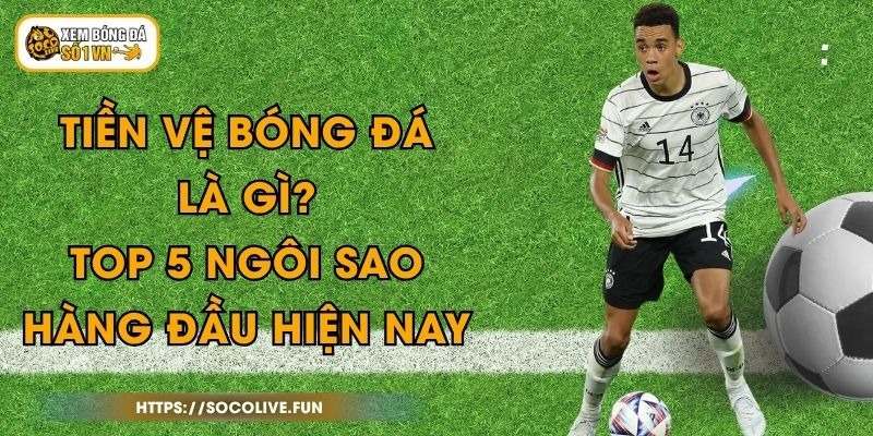 Tiền Vệ Bóng Đá Là Gì? Top 5 Ngôi Sao Hàng Đầu Hiện Nay 1 Tiền Vệ Bóng Đá Là Gì? Top 5 Ngôi Sao Hàng Đầu Hiện Nay