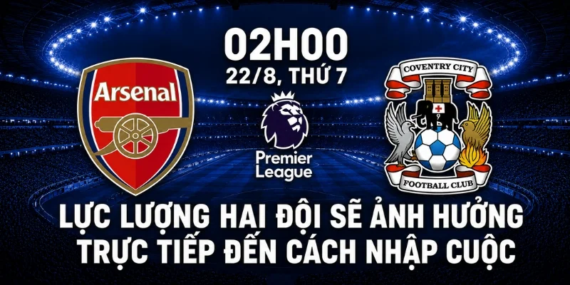 Nhận Định Arsenal Vs Coventry - Pháo Thủ Có Khởi Đầu Như Ý? 2 Lực lượng hai đội sẽ ảnh hưởng trực tiếp đến cách nhập cuộc.