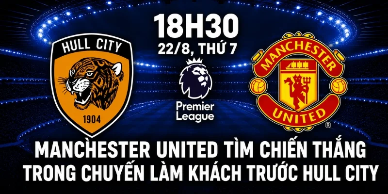 Manchester United tìm chiến thắng trong chuyến làm khách trước Hull City.
