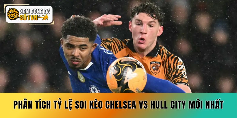 Phân tích tỷ lệ soi kèo Chelsea vs Hull City mới nhất