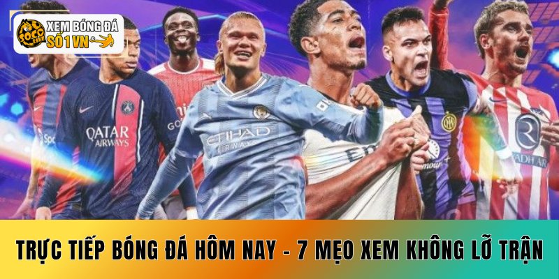 Trực Tiếp Bóng Đá Hôm Nay - 7 Mẹo Xem Không Lỡ Trận